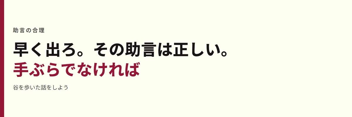 早く出ろ。その助言は正しい。手ぶらでなければ